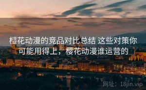 樱花动漫的竞品对比总结 这些对策你可能用得上，樱花动漫谁运营的