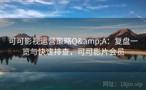 可可影视运营策略Q&A：复盘一览与快速排查，可可影片会员