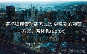 茶杯狐搜索功能怎么选 更稳妥的观察方案，茶杯狐(upfox)