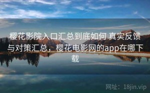 樱花影院入口汇总到底如何 真实反馈与对策汇总，樱花电影网的app在哪下载