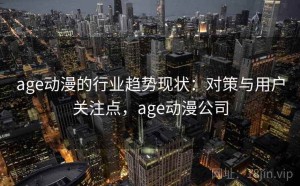 age动漫的行业趋势现状：对策与用户关注点，age动漫公司