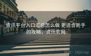 资讯平台入口汇总怎么做 更适合新手的攻略，资讯官网
