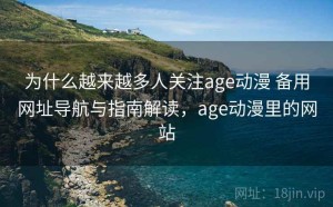 为什么越来越多人关注age动漫 备用网址导航与指南解读，age动漫里的网站