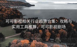 可可影视相关行业趋势合集：攻略与实用工具推荐，可可影视剧场