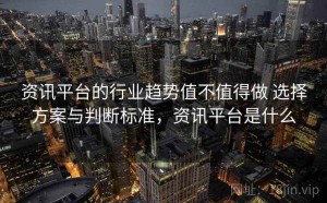 资讯平台的行业趋势值不值得做 选择方案与判断标准，资讯平台是什么