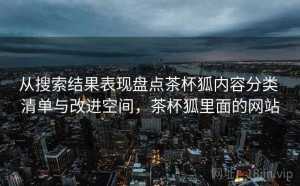 从搜索结果表现盘点茶杯狐内容分类 清单与改进空间，茶杯狐里面的网站