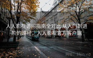 人人影视访问指南全对比 从入门到进阶的路径，人人影视官方客户端