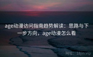 age动漫访问指南趋势解读：思路与下一步方向，age动漫怎么看