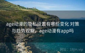 age动漫的隐私设置有哪些变化 对策与趋势观察，age动漫有app吗
