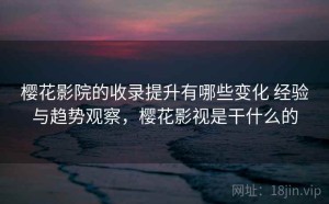 樱花影院的收录提升有哪些变化 经验与趋势观察，樱花影视是干什么的