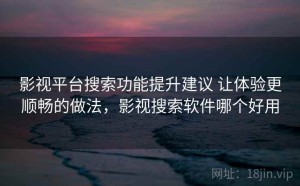 影视平台搜索功能提升建议 让体验更顺畅的做法，影视搜索软件哪个好用