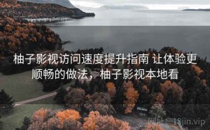 柚子影视访问速度提升指南 让体验更顺畅的做法，柚子影视本地看