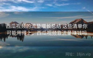 西瓜视频的流量增长总结 这些清单你可能用得上，西瓜视频靠流量赚钱吗