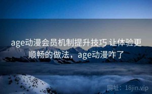 age动漫会员机制提升技巧 让体验更顺畅的做法，age动漫咋了