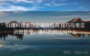 51爆料搜索功能避坑指南 技巧与常见问题整理，爆料的网站叫什么