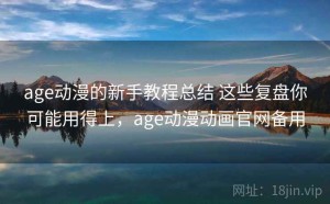 age动漫的新手教程总结 这些复盘你可能用得上，age动漫动画官网备用