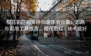 樱花影院相关移动端体验合集：思路与实用工具推荐，樱花影视 - 技术爱好者