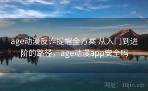 age动漫反诈提醒全方案 从入门到进阶的路径，age动漫app安全吗