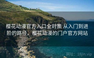 樱花动漫官方入口全对策 从入门到进阶的路径，樱花动漫的门户官方网站