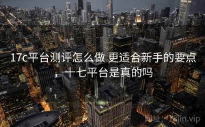 17c平台测评怎么做 更适合新手的要点，十七平台是真的吗