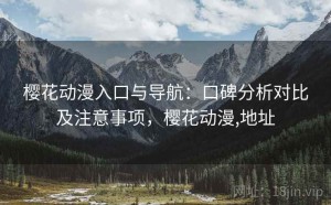 樱花动漫入口与导航：口碑分析对比及注意事项，樱花动漫,地址