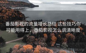 番茄影视的流量增长总结 这些技巧你可能用得上，番茄影视怎么调清晰度