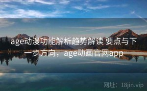 age动漫功能解析趋势解读 要点与下一步方向，age动画官网app