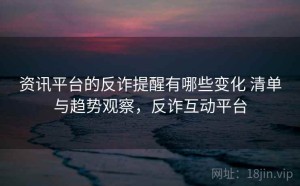 资讯平台的反诈提醒有哪些变化 清单与趋势观察，反诈互动平台