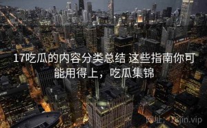 17吃瓜的内容分类总结 这些指南你可能用得上，吃瓜集锦