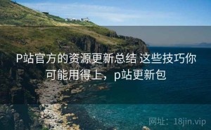 P站官方的资源更新总结 这些技巧你可能用得上，p站更新包