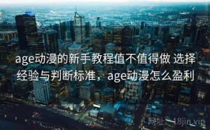 age动漫的新手教程值不值得做 选择经验与判断标准，age动漫怎么盈利
