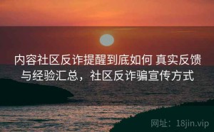 内容社区反诈提醒到底如何 真实反馈与经验汇总，社区反诈骗宣传方式