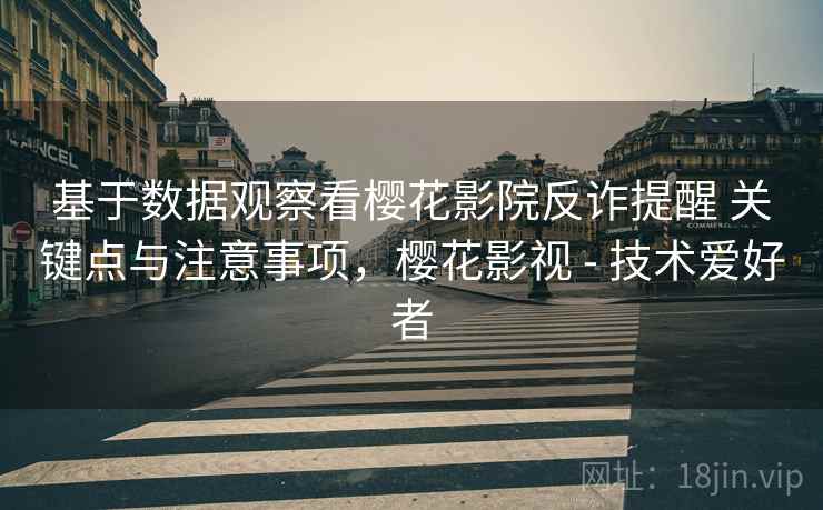 基于数据观察看樱花影院反诈提醒 关键点与注意事项,樱花影视 - 技术爱好者 基于数据观察看樱花影院反诈提醒 关键点与注意事项,樱花影视 - 技术爱好者