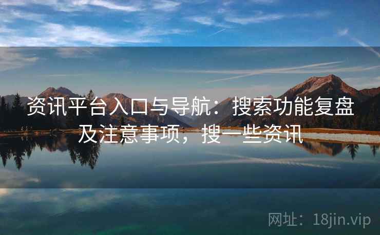 资讯平台入口与导航：搜索功能复盘及注意事项，搜一些资讯