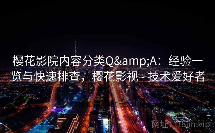 樱花影院内容分类Q&A:经验一览与快速排查,樱花影视 - 技术爱好者 樱花影院内容分类Q&A:经验一览与快速排查,樱花影视 - 技术爱好者