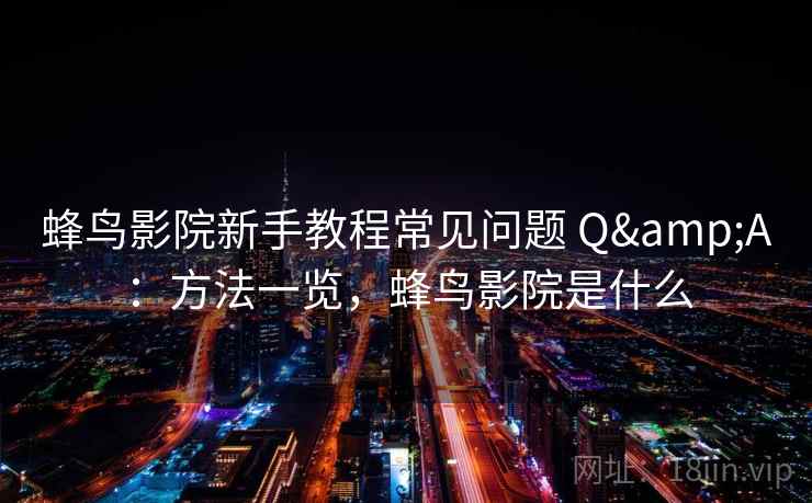 蜂鸟影院新手教程常见问题 Q&A：方法一览，蜂鸟影院是什么