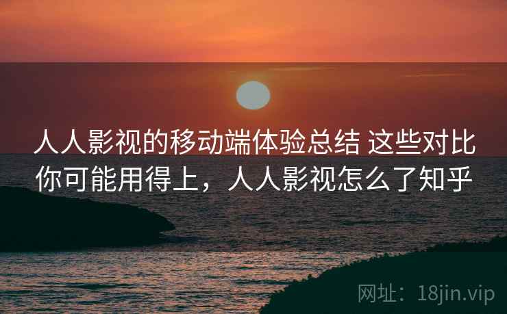 人人影视的移动端体验总结 这些对比你可能用得上，人人影视怎么了知乎