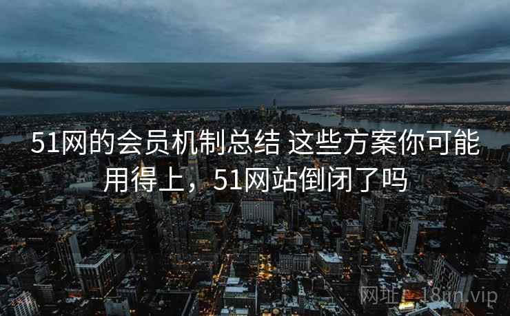 51网的会员机制总结 这些方案你可能用得上，51网站倒闭了吗
