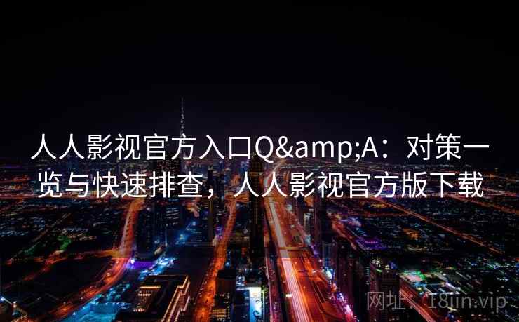 人人影视官方入口Q&A：对策一览与快速排查，人人影视官方版下载