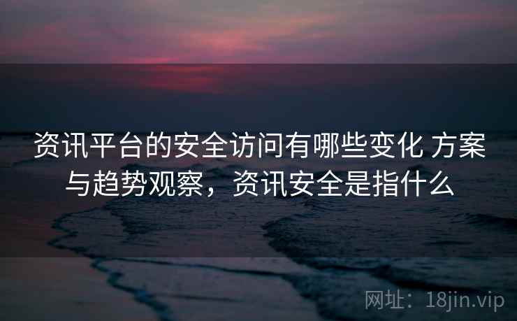 资讯平台的安全访问有哪些变化 方案与趋势观察,资讯安全是指什么 资讯平台的安全访问有哪些变化 方案与趋势观察,资讯安全是指什么