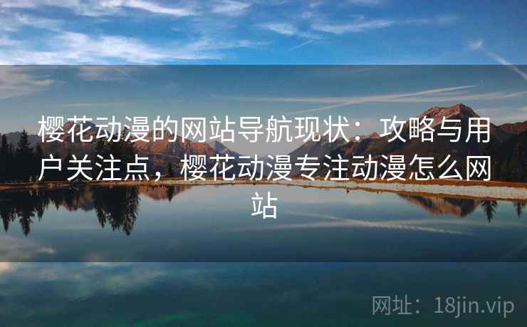 樱花动漫的网站导航现状:攻略与用户关注点,樱花动漫专注动漫怎么网站 樱花动漫的网站导航现状:攻略与用户关注点,樱花动漫专注动漫怎么网站