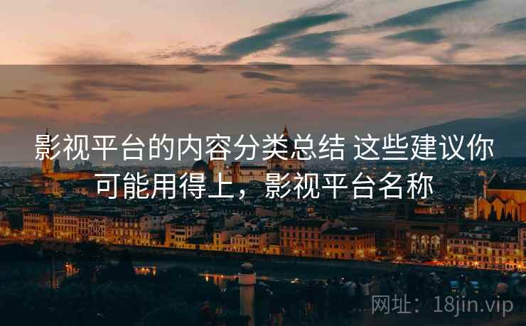 影视平台的内容分类总结 这些建议你可能用得上,影视平台名称 影视平台的内容分类总结 这些建议你可能用得上,影视平台名称