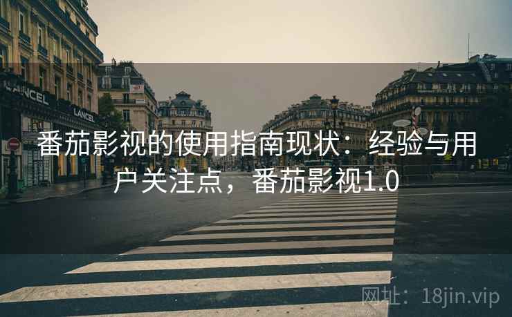番茄影视的使用指南现状:经验与用户关注点,番茄影视1.0 番茄影视的使用指南现状:经验与用户关注点,番茄影视1.0