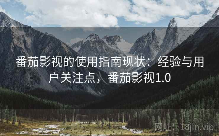 番茄影视的使用指南现状:经验与用户关注点,番茄影视1.0 番茄影视的使用指南现状:经验与用户关注点,番茄影视1.0