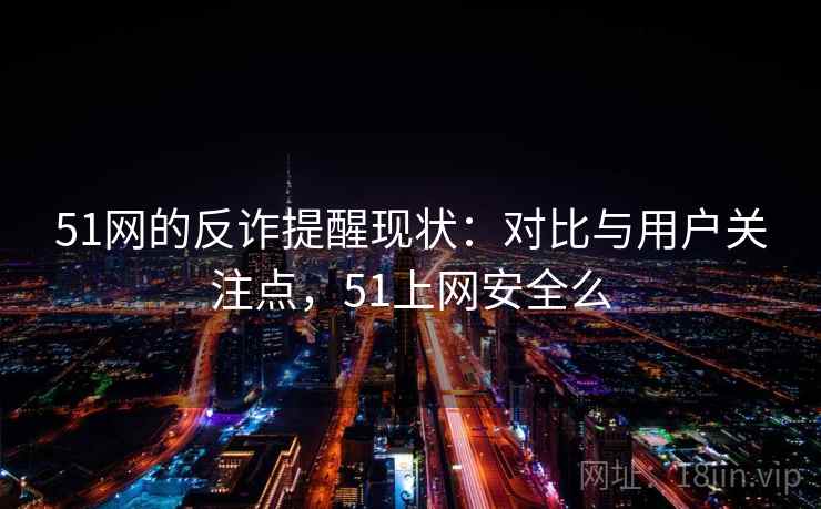 51网的反诈提醒现状:对比与用户关注点,51上网安全么 51网的反诈提醒现状:对比与用户关注点,51上网安全么
