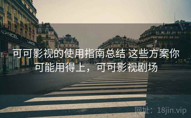 可可影视的使用指南总结 这些方案你可能用得上,可可影视剧场 可可影视的使用指南总结 这些方案你可能用得上,可可影视剧场