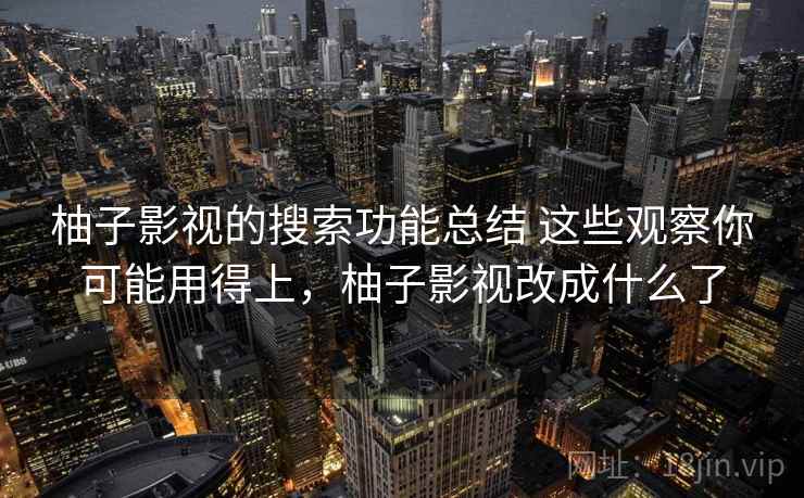 柚子影视的搜索功能总结 这些观察你可能用得上,柚子影视改成什么了 柚子影视的搜索功能总结 这些观察你可能用得上,柚子影视改成什么了