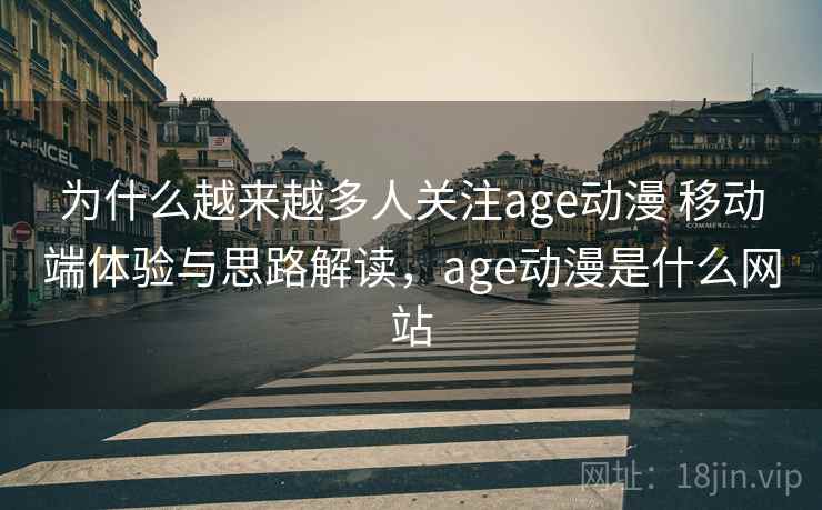 为什么越来越多人关注age动漫 移动端体验与思路解读,age动漫是什么网站 为什么越来越多人关注age动漫 移动端体验与思路解读,age动漫是什么网站