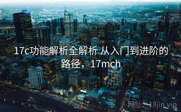 17c功能解析全解析 从入门到进阶的路径,17mch 17c功能解析全解析 从入门到进阶的路径,17mch