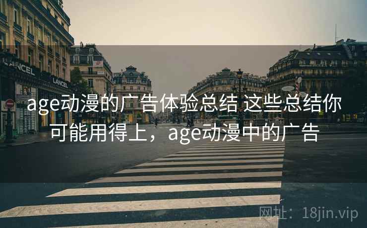 age动漫的广告体验总结 这些总结你可能用得上,age动漫中的广告 age动漫的广告体验总结 这些总结你可能用得上,age动漫中的广告
